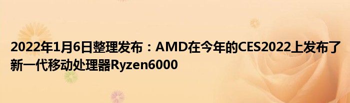 2022年1月6日整理发布：AMD在今年的CES2022上发布了新一代移动处理器Ryzen6000