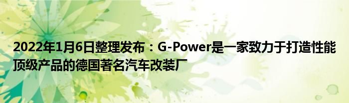 2022年1月6日整理发布：G-Power是一家致力于打造性能顶级产品的德国著名汽车改装厂