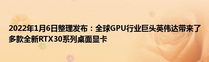 2022年1月6日整理发布：全球GPU行业巨头英伟达带来了多款全新RTX30系列桌面显卡