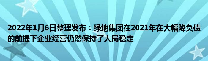 2022年1月6日整理发布：绿地集团在2021年在大幅降负债的前提下企业经营仍然保持了大局稳定