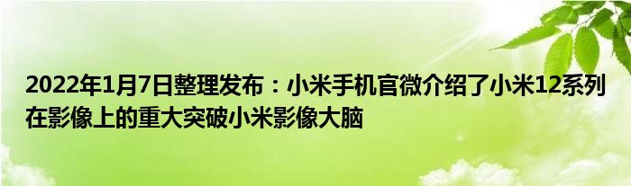 2022年1月7日整理发布：小米手机官微介绍了小米12系列在影像上的重大突破小米影像大脑