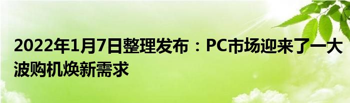 2022年1月7日整理发布：PC市场迎来了一大波购机焕新需求