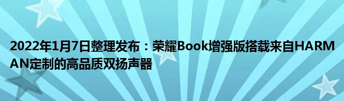 2022年1月7日整理发布：荣耀Book增强版搭载来自HARMAN定制的高品质双扬声器