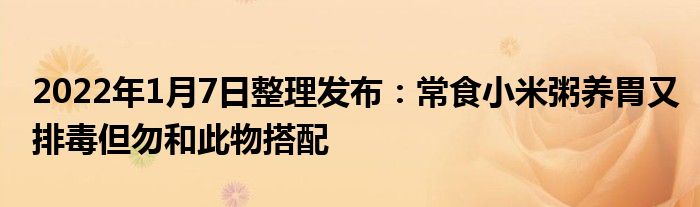 2022年1月7日整理发布：常食小米粥养胃又排毒但勿和此物搭配