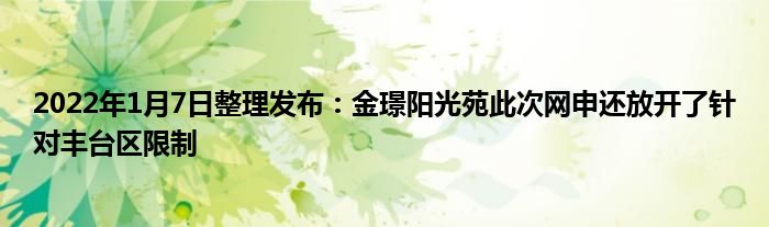 2022年1月7日整理发布：金璟阳光苑此次网申还放开了针对丰台区限制