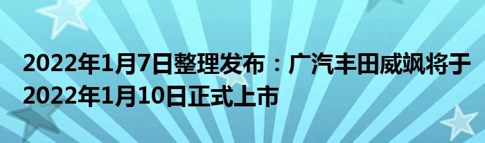 2022年1月7日整理发布：广汽丰田威飒将于2022年1月10日正式上市