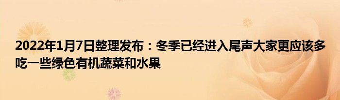 2022年1月7日整理发布：冬季已经进入尾声大家更应该多吃一些绿色有机蔬菜和水果