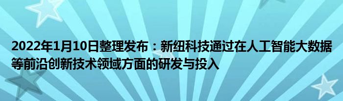 2022年1月10日整理发布：新纽科技通过在人工智能大数据等前沿创新技术领域方面的研发与投入