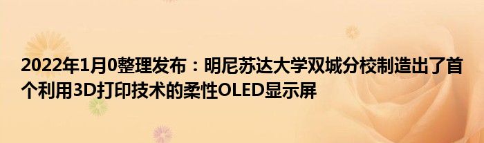 2022年1月10整理发布：明尼苏达大学双城分校制造出了首个利用3D打印技术的柔性OLED显示屏