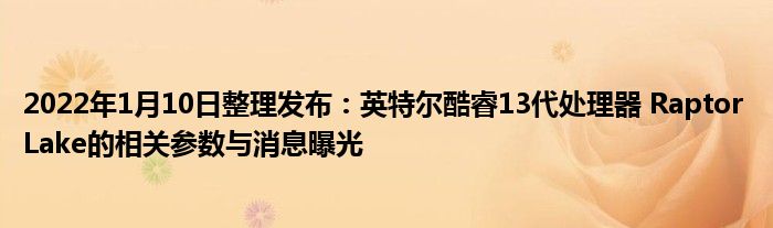 2022年1月10日整理发布：英特尔酷睿13代处理器 Raptor Lake的相关参数与消息曝光