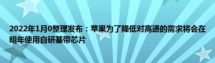 2022年1月10整理发布：苹果为了降低对高通的需求将会在明年使用自研基带芯片