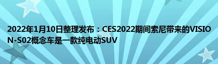 2022年1月10日整理发布：CES2022期间索尼带来的VISION-S02概念车是一款纯电动SUV