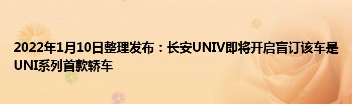 2022年1月10日整理发布：长安UNIV即将开启盲订该车是UNI系列首款轿车