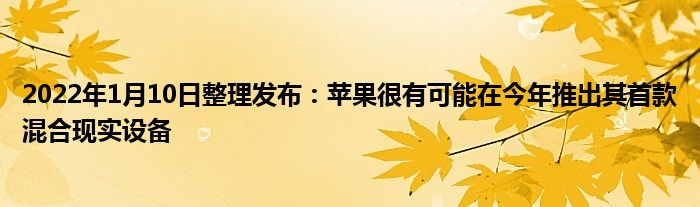 2022年1月10日整理发布：苹果很有可能在今年推出其首款混合现实设备