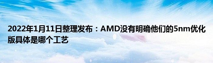 2022年1月11日整理发布：AMD没有明确他们的5nm优化版具体是哪个工艺