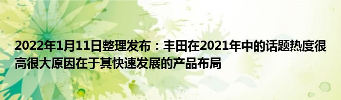2022年1月11日整理发布：丰田在2021年中的话题热度很高很大原因在于其快速发展的产品布局