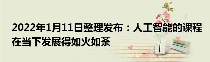 2022年1月11日整理发布：人工智能的课程在当下发展得如火如荼