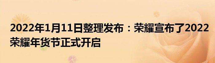 2022年1月11日整理发布：荣耀宣布了2022荣耀年货节正式开启