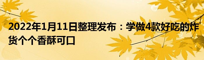 2022年1月11日整理发布：学做4款好吃的炸货个个香酥可口