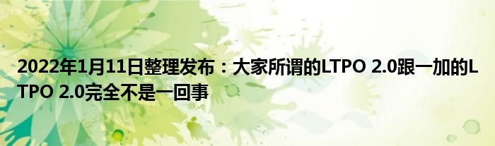 2022年1月11日整理发布：大家所谓的LTPO 2.0跟一加的LTPO 2.0完全不是一回事