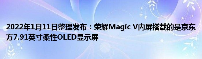 2022年1月11日整理发布：荣耀Magic V内屏搭载的是京东方7.91英寸柔性OLED显示屏