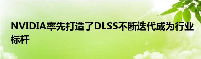 NVIDIA率先打造了DLSS不断迭代成为行业标杆
