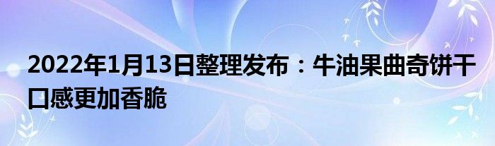 2022年1月13日整理发布：牛油果曲奇饼干口感更加香脆