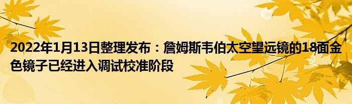 2022年1月13日整理发布：詹姆斯韦伯太空望远镜的18面金色镜子已经进入调试校准阶段
