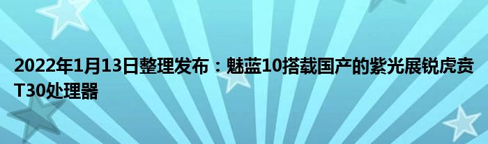 2022年1月13日整理发布：魅蓝10搭载国产的紫光展锐虎贲T30处理器