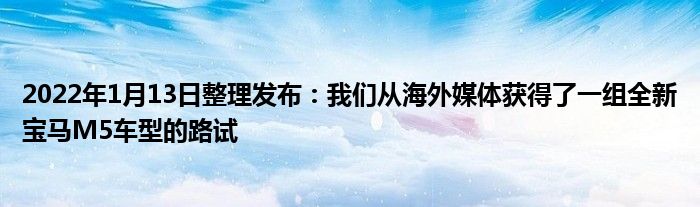 2022年1月13日整理发布：我们从海外媒体获得了一组全新宝马M5车型的路试