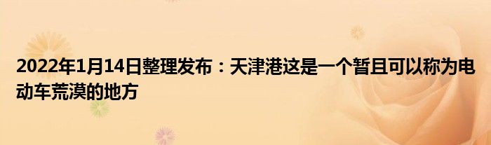 2022年1月14日整理发布：天津港这是一个暂且可以称为电动车荒漠的地方