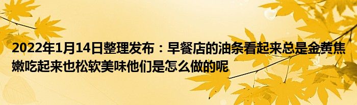 2022年1月14日整理发布：早餐店的油条看起来总是金黄焦嫩吃起来也松软美味他们是怎么做的呢