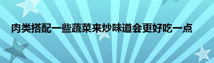 肉类搭配一些蔬菜来炒味道会更好吃一点