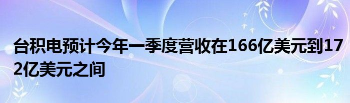 台积电预计今年一季度营收在166亿美元到172亿美元之间