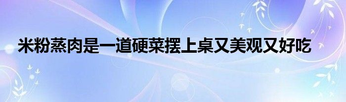 米粉蒸肉是一道硬菜摆上桌又美观又好吃