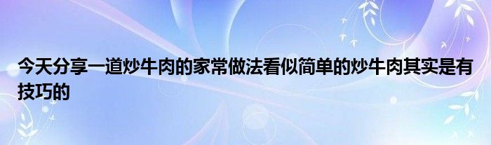 今天分享一道炒牛肉的家常做法看似简单的炒牛肉其实是有技巧的