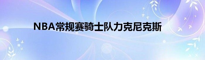NBA常规赛骑士队力克尼克斯