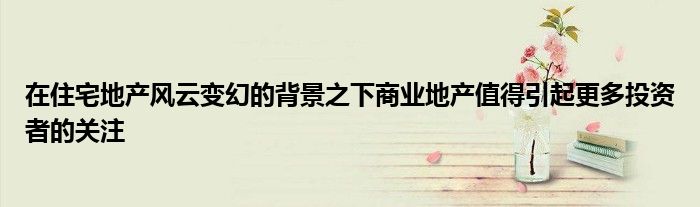 在住宅地产风云变幻的背景之下商业地产值得引起更多投资者的关注