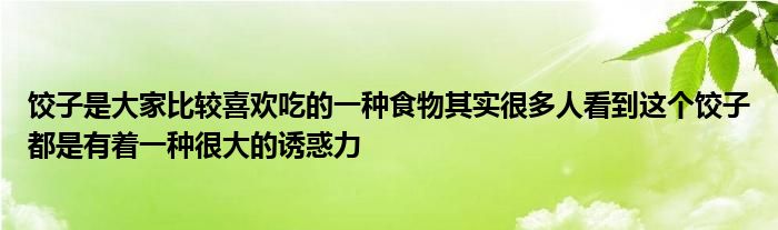 饺子是大家比较喜欢吃的一种食物其实很多人看到这个饺子都是有着一种很大的诱惑力