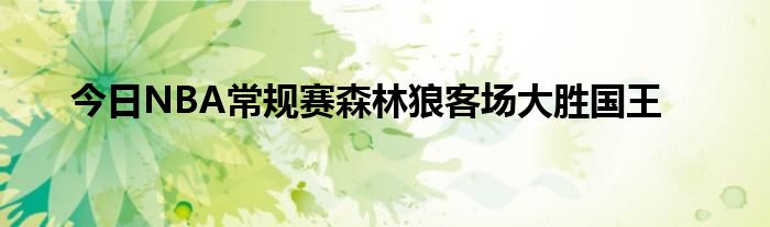 今日NBA常规赛森林狼客场大胜国王