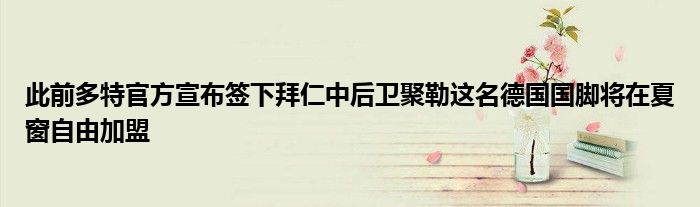 此前多特官方宣布签下拜仁中后卫聚勒这名德国国脚将在夏窗自由加盟