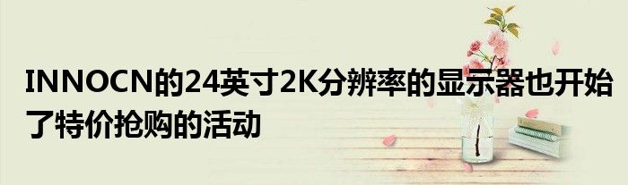 INNOCN的24英寸2K分辨率的显示器也开始了特价抢购的活动