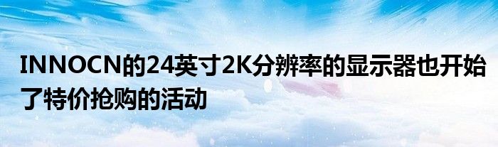 INNOCN的24英寸2K分辨率的显示器也开始了特价抢购的活动