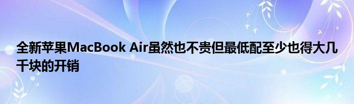 全新苹果MacBook Air虽然也不贵但最低配至少也得大几千块的开销