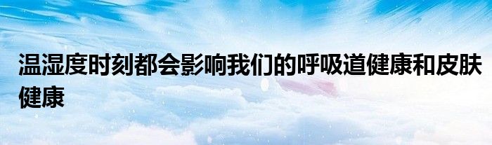 温湿度时刻都会影响我们的呼吸道健康和皮肤健康