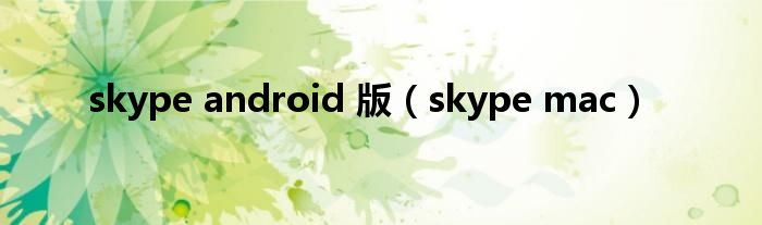 skype android 版（skype mac）