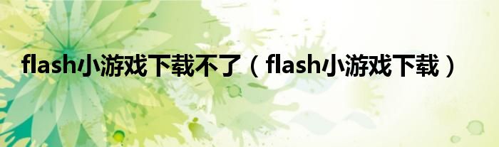 flash小游戏下载不了（flash小游戏下载）