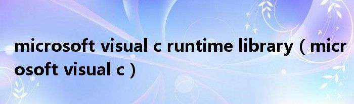 microsoft visual c runtime library（microsoft visual c）
