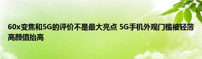 60x变焦和5G的评价不是最大亮点 5G手机外观门槛被轻薄高颜值抬高
