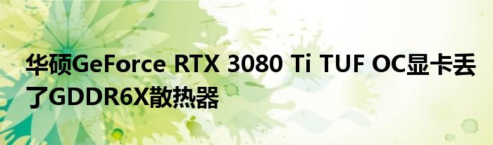 华硕GeForce RTX 3080 Ti TUF OC显卡丢了GDDR6X散热器